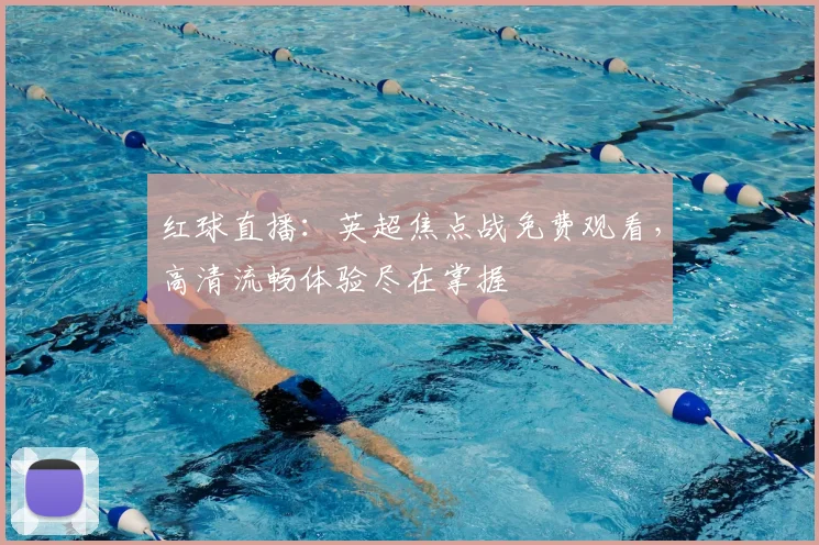 红球直播：英超焦点战免费观看，高清流畅体验尽在掌握