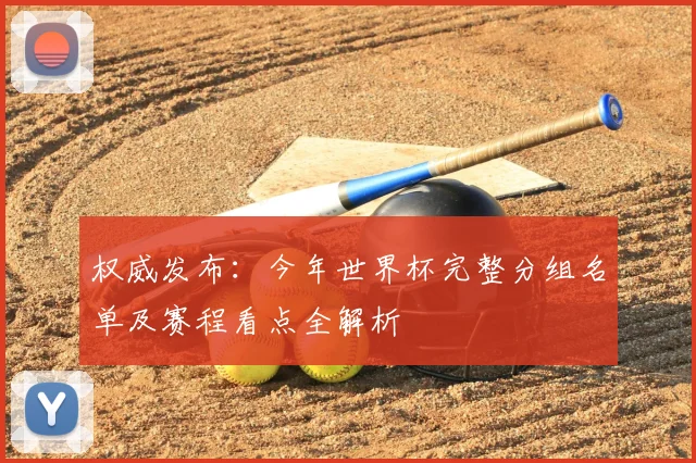 权威发布：今年世界杯完整分组名单及赛程看点全解析