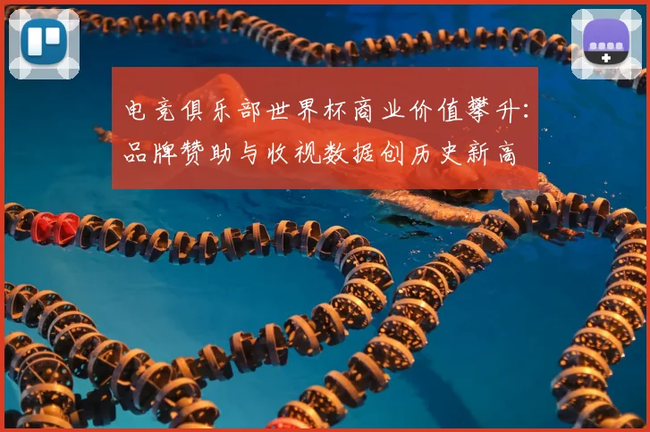 电竞俱乐部世界杯商业价值攀升：品牌赞助与收视数据创历史新高